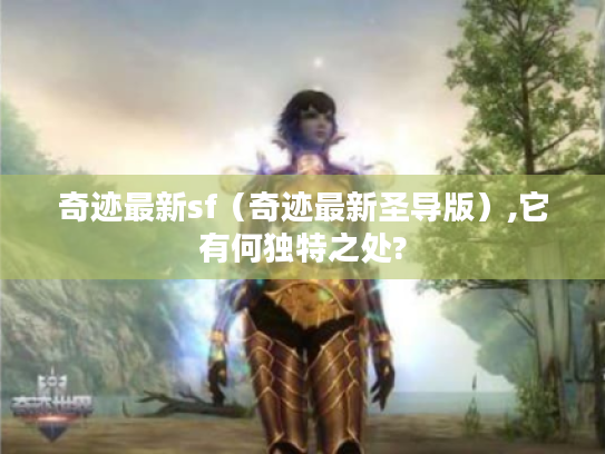 奇迹最新sf(奇迹最新圣导版),它有何独特之处? 奇迹最新sf(奇迹最新圣导版),它有何独特之处?