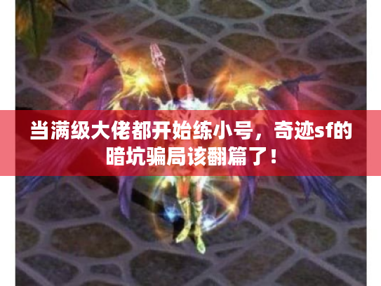 当满级大佬都开始练小号，奇迹sf的暗坑骗局该翻篇了！