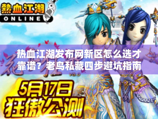 热血江湖发布网新区怎么选才靠谱?老鸟私藏四步避坑指南 热血江湖发布网新区怎么选才靠谱?老鸟私藏四步避坑指南