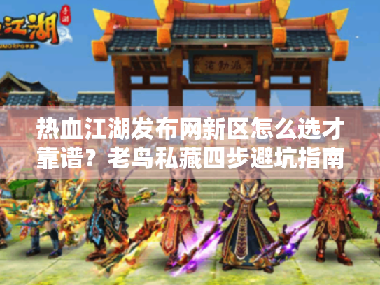 热血江湖发布网新区怎么选才靠谱?老鸟私藏四步避坑指南 热血江湖发布网新区怎么选才靠谱?老鸟私藏四步避坑指南
