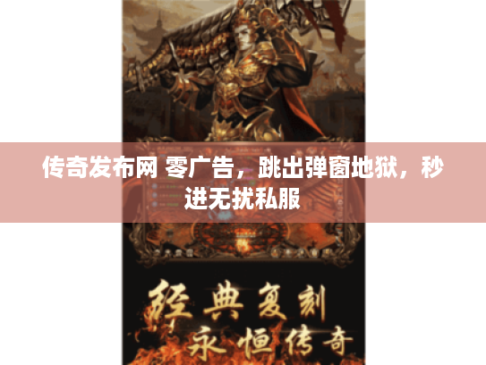 传奇发布网 零广告,跳出弹窗地狱,秒进无扰私服 传奇发布网 零广告,跳出弹窗地狱,秒进无扰私服