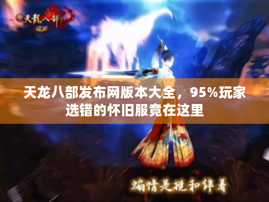 天龙八部发布网版本大全,95%玩家选错的怀旧服竟在这里 天龙八部发布网版本大全,95%玩家选错的怀旧服竟在这里