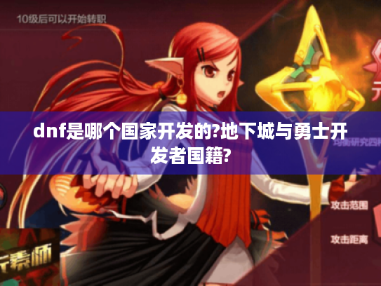 dnf是哪个国家开发的?地下城与勇士开发者国籍? dnf是哪个国家开发的?地下城与勇士开发者国籍?
