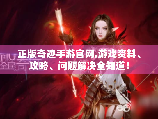 正版奇迹手游官网,游戏资料、攻略、问题解决全知道！