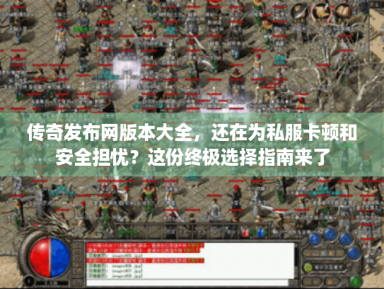 传奇发布网版本大全，还在为私服卡顿和安全担忧？这份终极选择指南来了