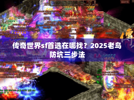 传奇世界sf首选在哪找?2025老鸟防坑三步法 传奇世界sf首选在哪找?2025老鸟防坑三步法
