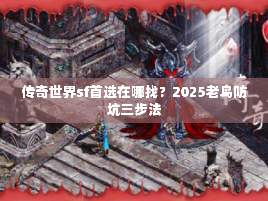 传奇世界sf首选在哪找?2025老鸟防坑三步法 传奇世界sf首选在哪找?2025老鸟防坑三步法