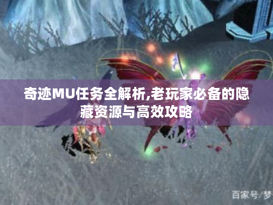 奇迹MU任务全解析,老玩家必备的隐藏资源与高效攻略 奇迹MU任务全解析,老玩家必备的隐藏资源与高效攻略