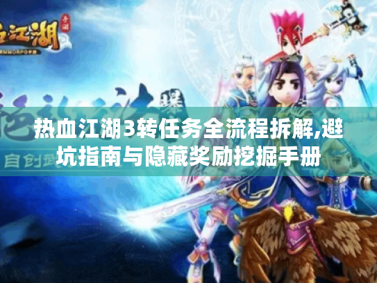 热血江湖3转任务全流程拆解,避坑指南与隐藏奖励挖掘手册 热血江湖3转任务全流程拆解,避坑指南与隐藏奖励挖掘手册