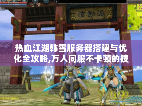 热血江湖韩雪服务器搭建与优化全攻略,万人同服不卡顿的技术方案 热血江湖韩雪服务器搭建与优化全攻略,万人同服不卡顿的技术方案