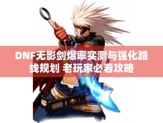 DNF无影剑爆率实测与强化路线规划 老玩家必看攻略 DNF无影剑爆率实测与强化路线规划 老玩家必看攻略