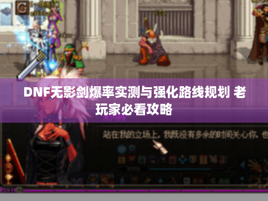 DNF无影剑爆率实测与强化路线规划 老玩家必看攻略 DNF无影剑爆率实测与强化路线规划 老玩家必看攻略