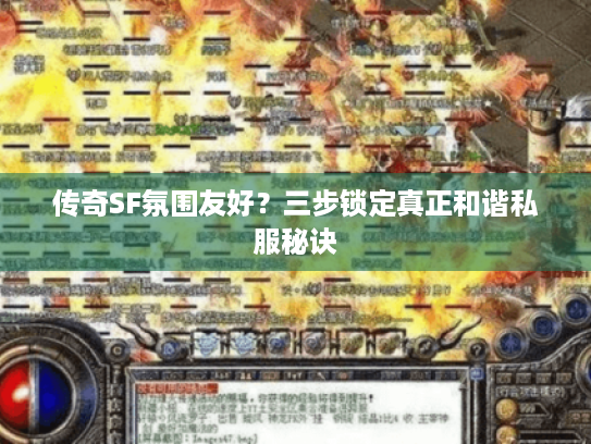 传奇SF氛围友好?三步锁定真正和谐私服秘诀 传奇SF氛围友好?三步锁定真正和谐私服秘诀