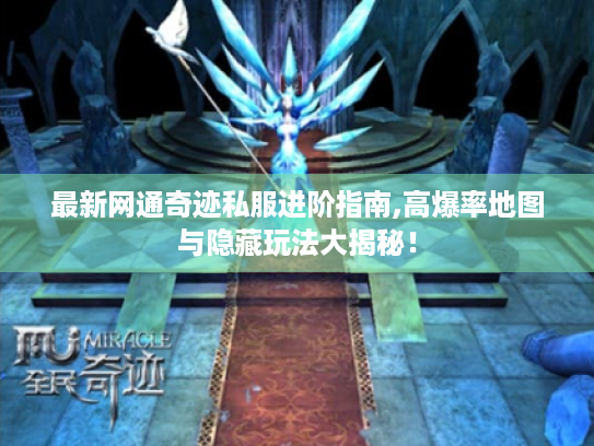最新网通奇迹私服进阶指南,高爆率地图与隐藏玩法大揭秘! 最新网通奇迹私服进阶指南,高爆率地图与隐藏玩法大揭秘!