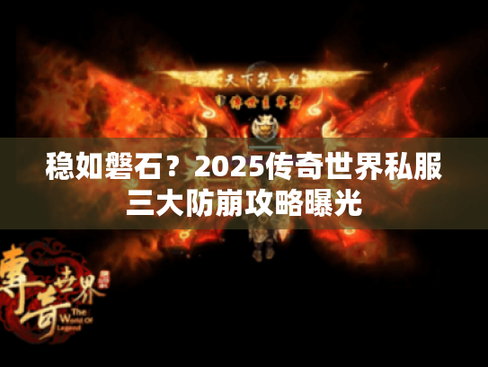 稳如磐石？2025传奇世界私服三大防崩攻略曝光