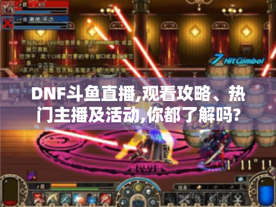 DNF斗鱼直播,观看攻略、热门主播及活动,你都了解吗? DNF斗鱼直播,观看攻略、热门主播及活动,你都了解吗?