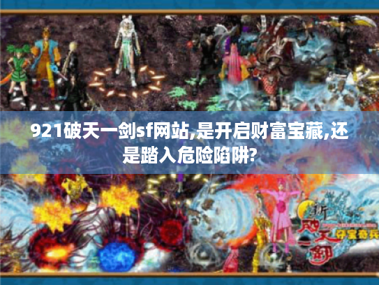 921破天一剑sf网站,是开启财富宝藏,还是踏入危险陷阱?