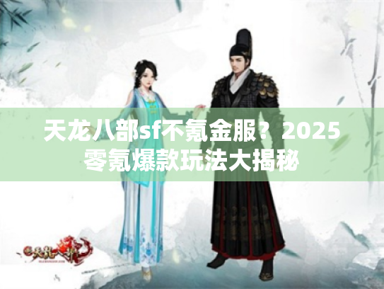 天龙八部sf不氪金服?2025零氪爆款玩法大揭秘 天龙八部sf不氪金服?2025零氪爆款玩法大揭秘