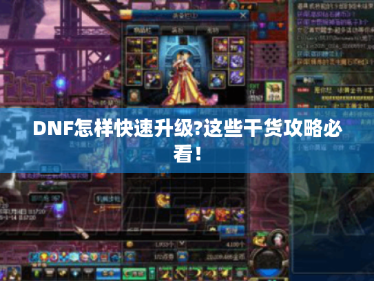 DNF怎样快速升级?这些干货攻略必看! DNF怎样快速升级?这些干货攻略必看!