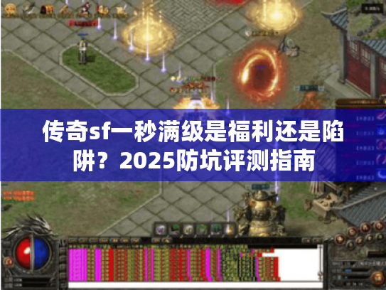 传奇sf一秒满级是福利还是陷阱？2025防坑评测指南