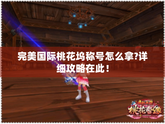 完美国际桃花坞称号怎么拿?详细攻略在此! 完美国际桃花坞称号怎么拿?详细攻略在此!