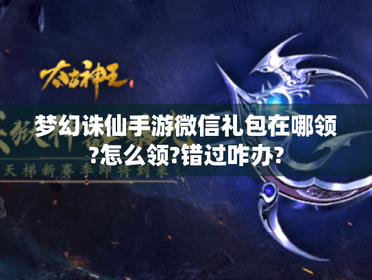 梦幻诛仙手游微信礼包在哪领?怎么领?错过咋办? 梦幻诛仙手游微信礼包在哪领?怎么领?错过咋办?