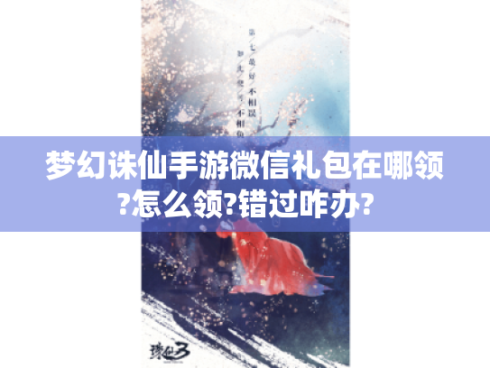 梦幻诛仙手游微信礼包在哪领?怎么领?错过咋办? 梦幻诛仙手游微信礼包在哪领?怎么领?错过咋办?