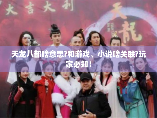 天龙八部啥意思?和游戏、小说啥关联?玩家必知! 天龙八部啥意思?和游戏、小说啥关联?玩家必知!