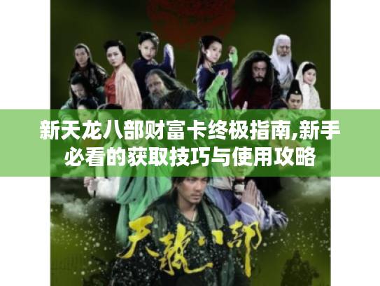 新天龙八部财富卡终极指南,新手必看的获取技巧与使用攻略 新天龙八部财富卡终极指南,新手必看的获取技巧与使用攻略