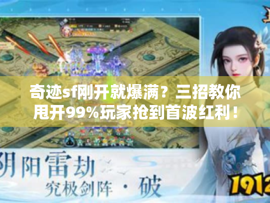 奇迹sf刚开就爆满？三招教你甩开99%玩家抢到首波红利！