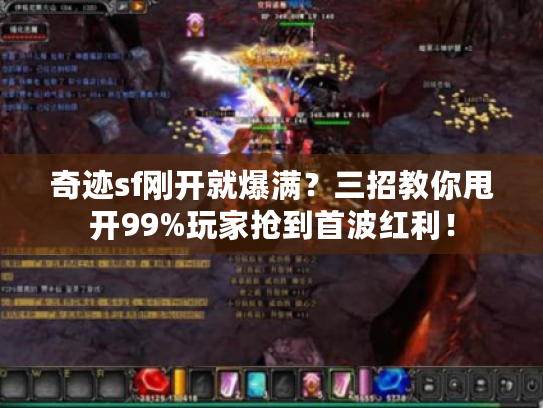 奇迹sf刚开就爆满？三招教你甩开99%玩家抢到首波红利！