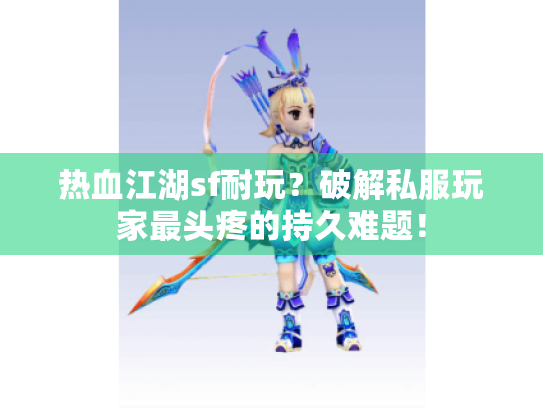 热血江湖sf耐玩?破解私服玩家最头疼的持久难题! 热血江湖sf耐玩?破解私服玩家最头疼的持久难题!