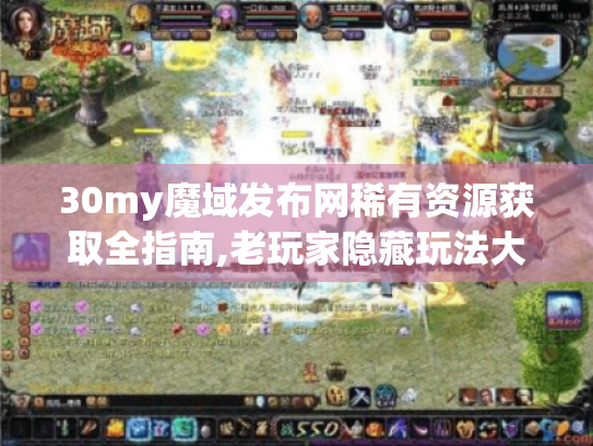 30my魔域发布网稀有资源获取全指南,老玩家隐藏玩法大揭秘! 30my魔域发布网稀有资源获取全指南,老玩家隐藏玩法大揭秘!