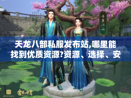 天龙八部私服发布站,哪里能找到优质资源?资源、选择、安全全解析! 天龙八部私服发布站,哪里能找到优质资源?资源、选择、安全全解析!