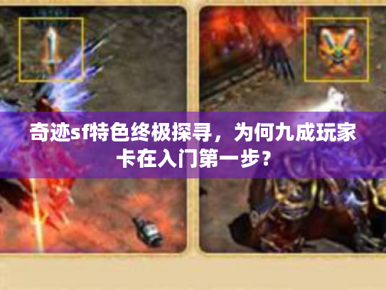 奇迹sf特色终极探寻,为何九成玩家卡在入门第一步? 奇迹sf特色终极探寻,为何九成玩家卡在入门第一步?
