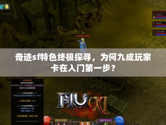 奇迹sf特色终极探寻,为何九成玩家卡在入门第一步? 奇迹sf特色终极探寻,为何九成玩家卡在入门第一步?