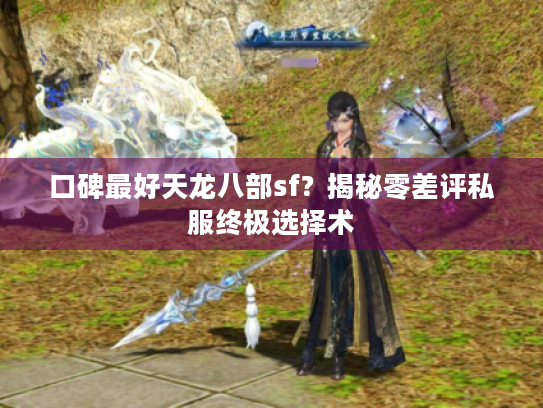 口碑最好天龙八部sf？揭秘零差评私服终极选择术