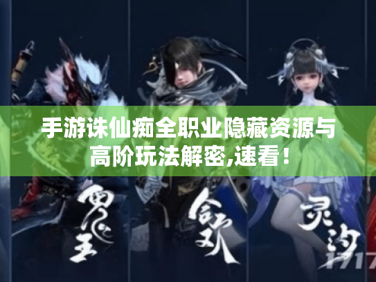 手游诛仙痴全职业隐藏资源与高阶玩法解密,速看! 手游诛仙痴全职业隐藏资源与高阶玩法解密,速看!