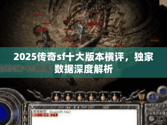 2025传奇sf十大版本横评,独家数据深度解析 2025传奇sf十大版本横评,独家数据深度解析