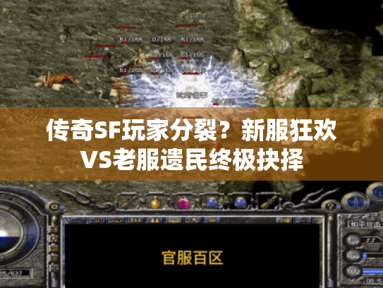 传奇SF玩家分裂?新服狂欢VS老服遗民终极抉择 传奇SF玩家分裂?新服狂欢VS老服遗民终极抉择