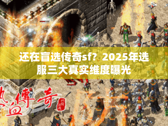 还在盲选传奇sf?2025年选服三大真实维度曝光 还在盲选传奇sf?2025年选服三大真实维度曝光