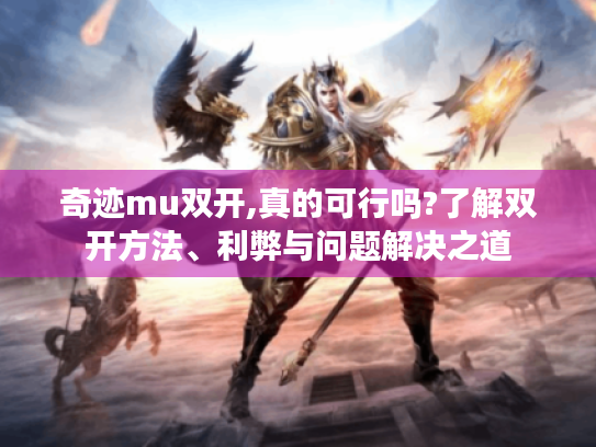 奇迹mu双开,真的可行吗?了解双开方法、利弊与问题解决之道 奇迹mu双开,真的可行吗?了解双开方法、利弊与问题解决之道