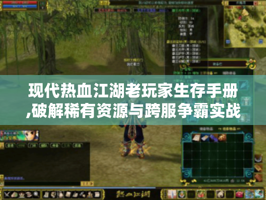 现代热血江湖老玩家生存手册,破解稀有资源与跨服争霸实战技巧 现代热血江湖老玩家生存手册,破解稀有资源与跨服争霸实战技巧