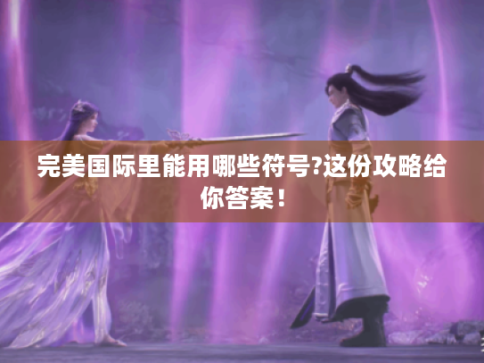 完美国际里能用哪些符号?这份攻略给你答案! 完美国际里能用哪些符号?这份攻略给你答案!