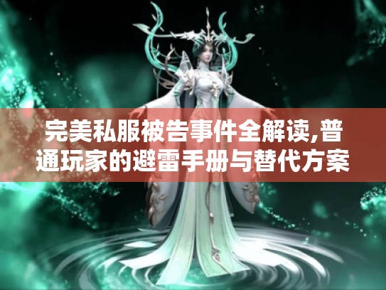 完美私服被告事件全解读,普通玩家的避雷手册与替代方案 完美私服被告事件全解读,普通玩家的避雷手册与替代方案