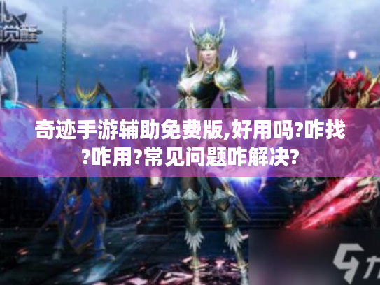 奇迹手游辅助免费版,好用吗?咋找?咋用?常见问题咋解决? 奇迹手游辅助免费版,好用吗?咋找?咋用?常见问题咋解决?