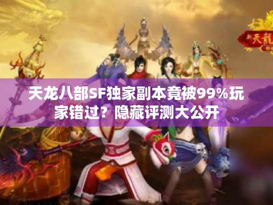 天龙八部SF独家副本竟被99%玩家错过?隐藏评测大公开 天龙八部SF独家副本竟被99%玩家错过?隐藏评测大公开