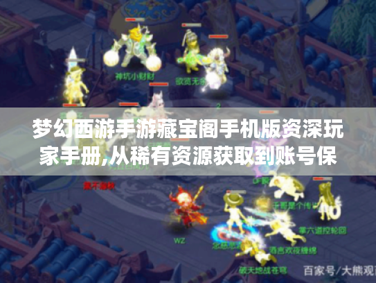 梦幻西游手游藏宝阁手机版资深玩家手册,从稀有资源获取到账号保值全解析 梦幻西游手游藏宝阁手机版资深玩家手册,从稀有资源获取到账号保值全解析