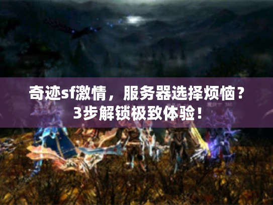 奇迹sf激情,服务器选择烦恼?3步解锁极致体验! 奇迹sf激情,服务器选择烦恼?3步解锁极致体验!
