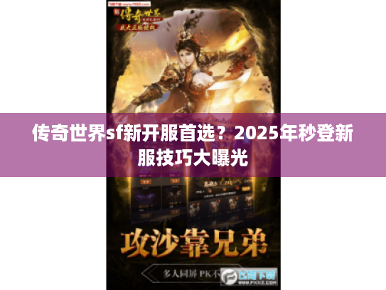 传奇世界sf新开服首选?2025年秒登新服技巧大曝光 传奇世界sf新开服首选?2025年秒登新服技巧大曝光
